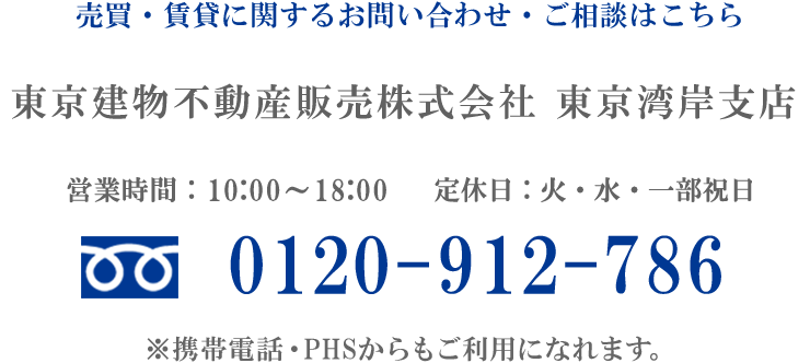 売買に関するお問い合わせ・ご相談はこちら　東京建物不動産販売株式会社　東京湾岸支店　営業時間：10:00～18:00　定休日：火・水・一部祝日　電話：0120-912-786
