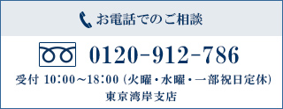 お電話でのご相談 0120-912-786 受付10:00~18:00(火曜・水曜・一部祝日定休)東京湾岸支店
