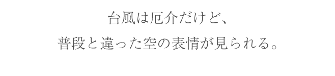 台風は厄介だけど、普段と違った空の表情が見られる。