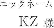 ニックネーム｜KZ様