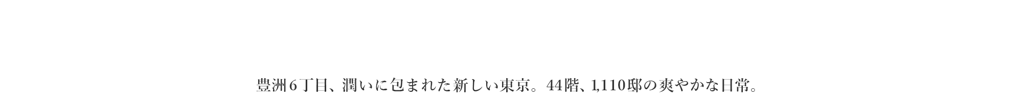 水と緑と空とともに｜豊洲6丁目。潤いに包まれた新しい東京。44階、1,110邸の爽やかな日常。